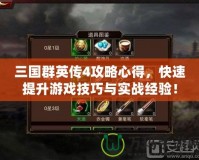 三國群英傳4攻略心得，快速提升游戲技巧與實戰(zhàn)經(jīng)驗！