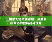 三國殺劉協技能詳解：深度剖析劉協的獨特戰斗優勢