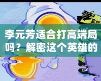 李元芳適合打高端局嗎？解密這個英雄的強大潛力！