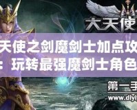 大天使之劍魔劍士加點攻略：玩轉最強魔劍士角色！