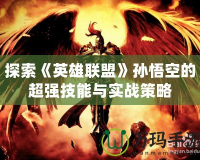 探索《英雄聯盟》孫悟空的超強技能與實戰策略