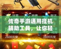 傳奇手游通用掛機(jī)輔助工具，讓你輕松暢玩，戰(zhàn)力提升不再難！