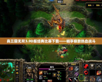 真三國無雙3.9D版經典比賽下載——暢享極致熱血戰斗
