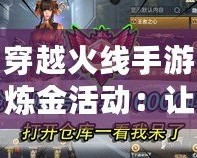 穿越火線手游煉金活動：讓你瞬間暴富的機會，開啟無限精彩！