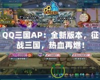 QQ三國AP：全新版本，征戰三國，熱血再燃！