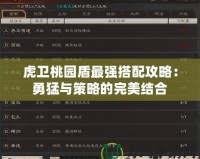虎衛(wèi)桃園盾最強搭配攻略：勇猛與策略的完美結(jié)合