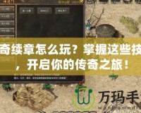 傳奇續章怎么玩？掌握這些技巧，開啟你的傳奇之旅！