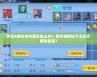 神武4限制賬號登錄怎么辦？超詳細解決方法助你順利暢玩！