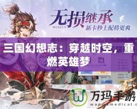三國幻想志：穿越時空，重燃英雄夢