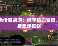 綠色傳奇端游：暢享熱血冒險，開啟無盡征途