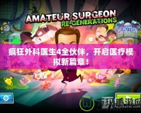 瘋狂外科醫生4全伙伴，開啟醫療模擬新篇章！