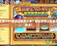 洛克王國VIP5魔法掃把怎么弄？輕松獲得讓你成為游戲霸主！