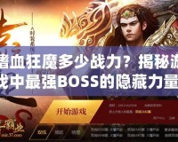 嗜血狂魔多少戰(zhàn)力？揭秘游戲中最強(qiáng)BOSS的隱藏力量！