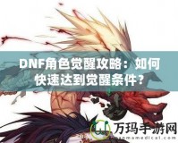 DNF角色覺醒攻略：如何快速達到覺醒條件？
