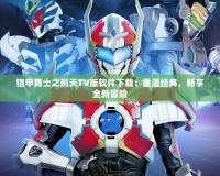鎧甲勇士之刑天TV版軟件下載：重溫經典，暢享全新冒險