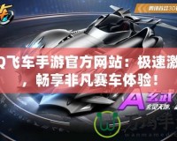 QQ飛車手游官方網(wǎng)站：極速激情，暢享非凡賽車體驗！