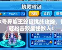 賽爾號異能王終極挑戰攻略，帶你輕松擊敗最強敵人！