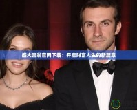 盛大富翁官網(wǎng)下載：開啟財富人生的新篇章