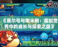 《賽爾號與淘米網：虛擬世界中的成長與探索之旅》