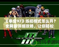 《拳皇97》練招模式怎么開(kāi)？全網(wǎng)最詳細(xì)攻略，讓你輕松成為格斗達(dá)人！