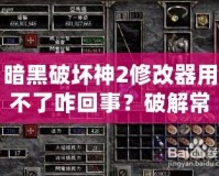 暗黑破壞神2修改器用不了咋回事？破解常見問題，讓你玩得更爽！