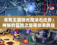 洛克王國微光魔法石任務：神秘的冒險之旅等你來挑戰！