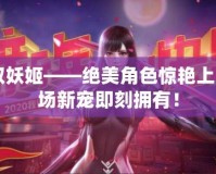 CF領取妖姬——絕美角色驚艷上線，戰場新寵即刻擁有！