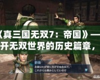 《真三國(guó)無雙7：帝國(guó)》——揭開無雙世界的歷史篇章，體驗(yàn)前所未有的戰(zhàn)略挑戰(zhàn)！