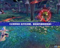《幻想神域》全方位攻略，助你成為最強冒險者！