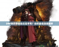 DNF彈藥帶自動(dòng)還是手弩？你的最佳選擇解析
