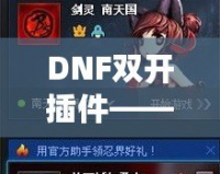 DNF雙開插件——讓你的游戲體驗飛躍提升，暢享雙倍樂趣！