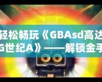 輕松暢玩《GBAsd高達G世紀A》——解鎖金手指代碼，掌控戰斗的勝利