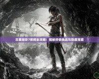 古墓麗影7視頻全攻略：揭秘終極挑戰與隱藏寶藏