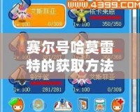 賽爾號哈莫雷特的獲取方法，讓你輕松抓住這只超強寶貝！