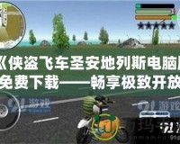 《俠盜飛車圣安地列斯電腦版免費(fèi)下載——暢享極致開放世界冒險(xiǎn)》