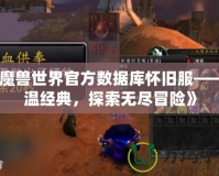 《魔獸世界官方數(shù)據(jù)庫(kù)懷舊服——重溫經(jīng)典，探索無(wú)盡冒險(xiǎn)》