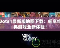 Dota1最新版地圖下載：暢享經(jīng)典游戲全新體驗(yàn)！