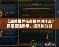 《魔獸世界任務(wù)插件叫什么？探索最強助手，提升你的游戲體驗！》