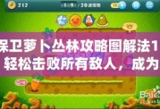 保衛(wèi)蘿卜叢林攻略圖解法11：輕松擊敗所有敵人，成為塔防大師