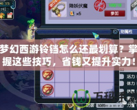夢(mèng)幻西游鈴鐺怎么還最劃算？掌握這些技巧，省錢又提升實(shí)力！