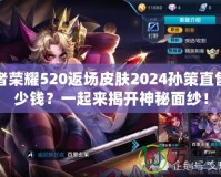 王者榮耀520返場皮膚2024孫策直售多少錢？一起來揭開神秘面紗！