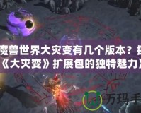 《魔獸世界大災(zāi)變有幾個版本？探索《大災(zāi)變》擴展包的獨特魅力》