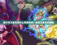 賽爾號艾里克是什么系精靈的？探索艾里克的奧秘