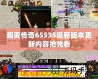 超變傳奇65535級新版本更新內容搶先看