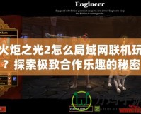 火炬之光2怎么局域網聯(lián)機玩？探索極致合作樂趣的秘密！