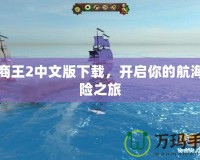 海商王2中文版下載，開啟你的航海冒險之旅