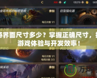 手游界面尺寸多少？掌握正確尺寸，提升游戲體驗與開發效率！