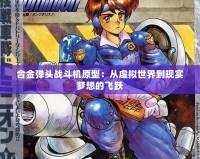 合金彈頭戰斗機原型：從虛擬世界到現實夢想的飛躍
