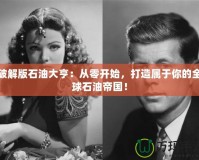 破解版石油大亨：從零開始，打造屬于你的全球石油帝國(guó)！