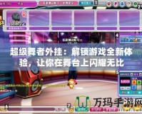超級(jí)舞者外掛：解鎖游戲全新體驗(yàn)，讓你在舞臺(tái)上閃耀無(wú)比